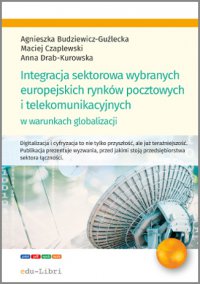 Integracja sektorowa wybranych europejskich rynków pocztowych i telekomunikacyjnych w warunkach globalizacji - Agnieszka Budziewicz-Guźlecka - ebook