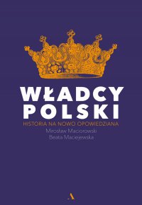 Władcy Polski. Historia na nowo opowiedziana - Beata Maciejewska - ebook