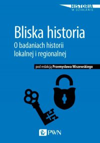 Bliska historia. O badaniach historii lokalnej i regionalnej - Przemysław Wiszewski - ebook