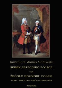 Spisek przeciwko Polsce, czyli źródło rozbioru Polski studia i szkice z ery Sasów i Stanisławów - Kazimierz Morawski - ebook