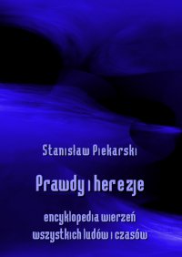 Prawdy i herezje. Encyklopedia wierzeń wszystkich ludów i czasów - Stanisław Piekarski - ebook