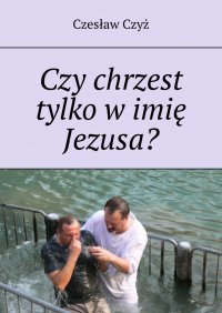 Czy chrzest tylko w imie Jezusa? - Czesław Czyż - ebook