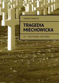 Tragedia Miechowicka 25-28 stycznia 1945 roku - Tomasz Sanecki - ebook