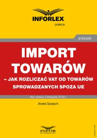 Import towarów – jak rozliczać VAT od towarów sprowadzanych spoza UE - Aneta Szwęch - ebook