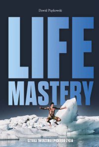 Life Mastery. Sztuka tworzenia epickiego życia - Dawid Piątkowski - ebook