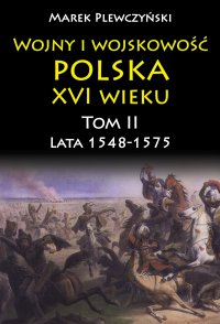 Wojny i wojskowość polska XVI wieku. Tom II. Lata 1548-1575 - Marek Plewczyński - ebook