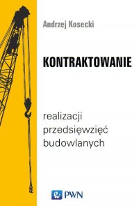 Kontraktowanie realizacji przedsięwzięć budowlanych - Andrzej Kosecki - ebook
