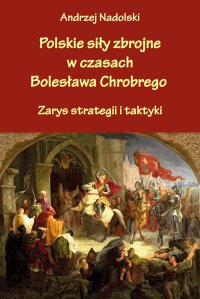 Polskie siły zbrojne w czasach Bolesława Chrobrego. Zarys strategii i taktyki - Andrzej Nadolski - ebook