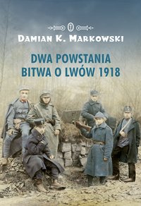Dwa powstania. Bitwa o Lwów 1918 - Damian K. Markowski - ebook