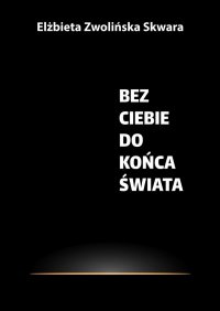 Bez Ciebie do końca świata - Elżbieta Zwolińska-Skwara - ebook