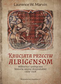 Krucjata przeciw albigensom. Militarna i polityczna historia wojny oksytańskiej, 1209-1218 - Laurence W. Marvin - ebook