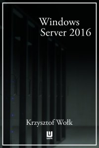 Biblia Windows Server 2016. Podręcznik Administratora - Krzysztof Wołk - ebook
