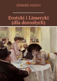 Erotyki i Limeryki (dla dorosłych) - Edward Kijoch - ebook