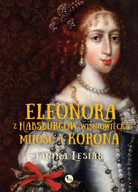 Eleonora z Habsburgów Wiśniowiecka. Miłość i korona - Janina Lesiak - ebook