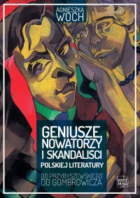 Geniusze, nowatorzy i skandaliści polskiej literatury. Od Przybyszewskiego do Gombrowicza - Agnieszka Woch - ebook