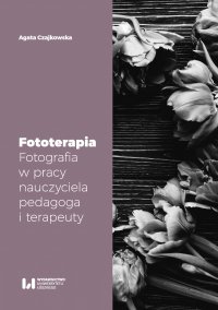 Fototerapia. Fotografia w pracy nauczyciela, pedagoga i terapeuty - Agata Czajkowska - ebook