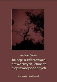 Relacje o zdarzeniach prawdziwych, chociaż nieprawdopodobnych - Andrzej Sarwa - audiobook