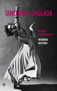 Tancerka i zagłada. Historia Poli Nireńskiej - Weronika Kostyrko - ebook