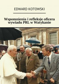 Wspomnienia i refleksje oficera wywiadu PRL w Watykanie - Edward Kotowski - ebook