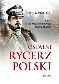 Ostatni rycerz Polski. Rzecz o osobowości generała Józefa Hallera - Józef Roman Maj - ebook