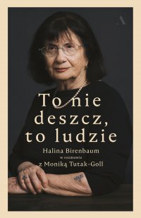 To nie deszcz, to ludzie. Halina Birenbaum w rozmowie z Moniką Tutak-Goll - Halina Birenbaum - ebook