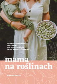 Mama na roślinach. Dieta wegetariańska i wegańska dla kobiet w ciąży i mam karmiących piersią - Asja Michnicka - ebook