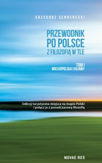 Przewodnik po Polsce z filozofią w tle. Tom I Wielkopolska i Kujawy - Grzegorz Senderecki - ebook