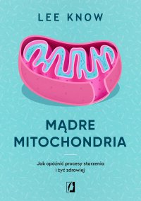 Mądre mitochondria. Jak opóźnić procesy starzenia i żyć zdrowiej - Lee Know - ebook