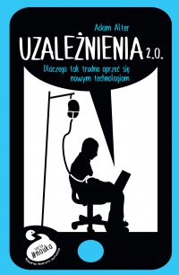 Uzależnienia 2.0. Dlaczego tak trudno się oprzeć nowym technologiom - Adam Alter - ebook