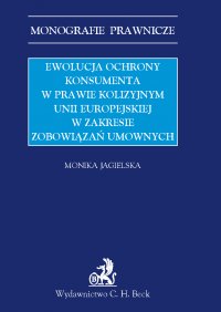 Ewolucja ochrony konsumenta w prawie kolizyjnym Unii Europejskiej w zakresie zobowiązań umownych - Monika Jagielska - ebook