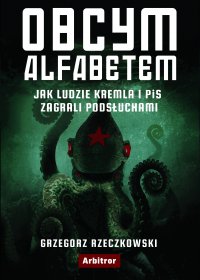 Obcym alfabetem. Jak ludzie Kremla i PiS zagrali podsłuchami - Grzegorz Rzeczkowski - ebook
