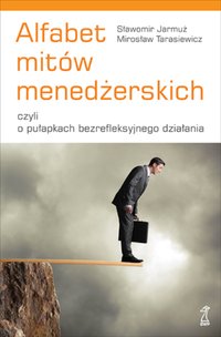 Alfabet mitów menedżerskich, czyli o pułapkach bezrefleksyjnego działania - Sławomir Jarmuż - ebook