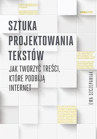 Sztuka projektowania tekstów. Jak tworzyć treści, które podbiją internet - Ewa Szczepaniak - ebook