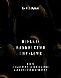 Wielkie bankructwo umysłowe. Rzecz o skrajnym sceptycyzmie naukowo-filozoficznym - Władysław Michał Dębicki - ebook