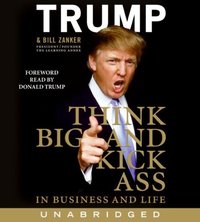 Think BIG and Kick Ass in Business and Life - Donald J. Trump - audiobook