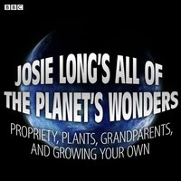 Josie Long's All Of The Planet's Wonders  Propriety, Plants, Grandparents, And Growing Your Own (BBC Radio 4  Comedy) - Josie Long - audiobook