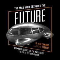 Man Who Designed the Future - B. Alexandra Szerlip - audiobook