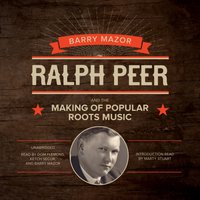 Ralph Peer and the Making of Popular Roots Music - Barry Mazor - audiobook