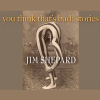 You Think That's Bad - Jim Shepard - audiobook