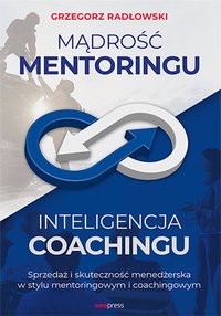 Mądrość Mentoringu, Inteligencja Coachingu. Sprzedaż i skuteczność menedżerska w stylu mentoringowym i coachingowym - Grzegorz Radłowski - ebook