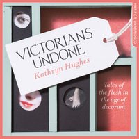 Victorians Undone: Tales of the Flesh in the Age of Decorum - Kathryn Hughes - audiobook