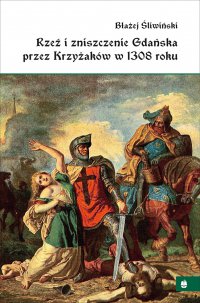 Rzeź i zniszczenie Gdańska przez Krzyżaków w 1308 roku - profesor Błażej Śliwiński - ebook