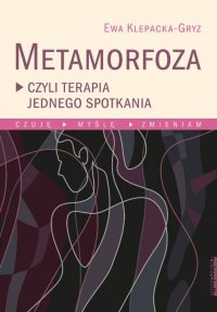 Metamorfoza, czyli terapia jednego spotkania Czuję, myślę, zmieniam. - Ewa Klepacka-Gryz - ebook