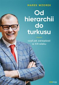 Od hierarchii do turkusu, czyli jak zarządzać w XXI wieku - Marek Wzorek - ebook