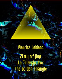Złoty trójkąt. Le Triangle d’or. The Golden Triangle - Maurice Leblanc - ebook