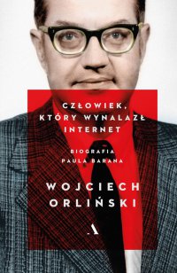 Człowiek, który wynalazł internet. Biografia Paula Barana - Wojciech Orliński - ebook