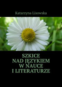 Szkice nad językiem w nauce i literaturze - Katarzyna Lisowska - ebook