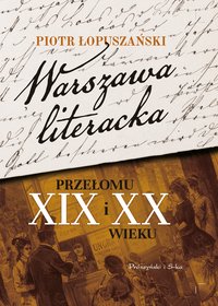 Warszawa literacka przełomu XIX i XX wieku - Łopuszański Piotr - ebook