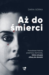 Aż do śmierci. Prawdziwe historie przemocy domowej, która zmusza ofiarę do zbrodni - Daria Górka - ebook