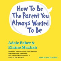 How To Be The Parent You Always Wanted To Be - Adele Faber - audiobook